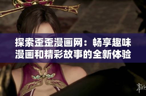 探索歪歪漫画网：畅享趣味漫画和精彩故事的全新体验