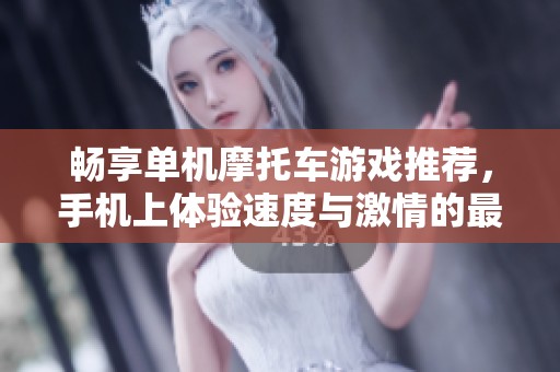 畅享单机摩托车游戏推荐，手机上体验速度与激情的最佳选择