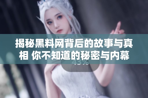 揭秘黑料网背后的故事与真相 你不知道的秘密与内幕探讨