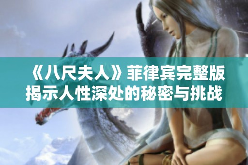 《八尺夫人》菲律宾完整版揭示人性深处的秘密与挑战的奇幻旅程