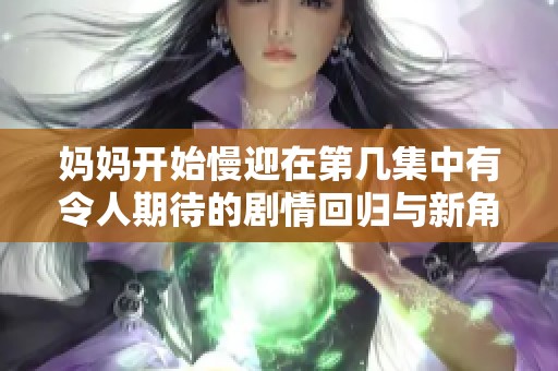 妈妈开始慢迎在第几集中有令人期待的剧情回归与新角色展现
