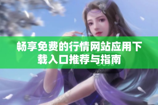 畅享免费的行情网站应用下载入口推荐与指南