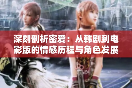 深刻剖析密爱：从韩剧到电影版的情感历程与角色发展