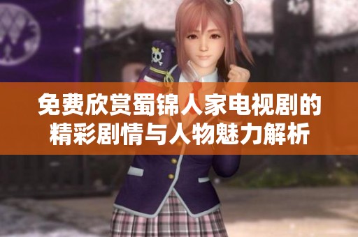 免费欣赏蜀锦人家电视剧的精彩剧情与人物魅力解析