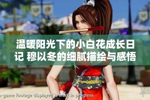 温暖阳光下的小白花成长日记 穆以冬的细腻描绘与感悟