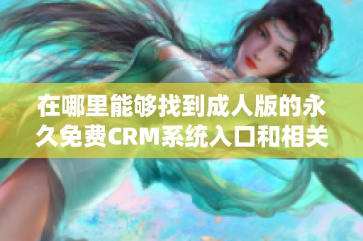 在哪里能够找到成人版的永久免费CRM系统入口和相关信息
