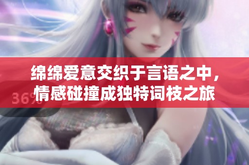 绵绵爱意交织于言语之中，情感碰撞成独特词枝之旅