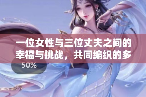 一位女性与三位丈夫之间的幸福与挑战，共同编织的多元爱情故事