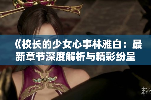 《校长的少女心事林雅白：最新章节深度解析与精彩纷呈》