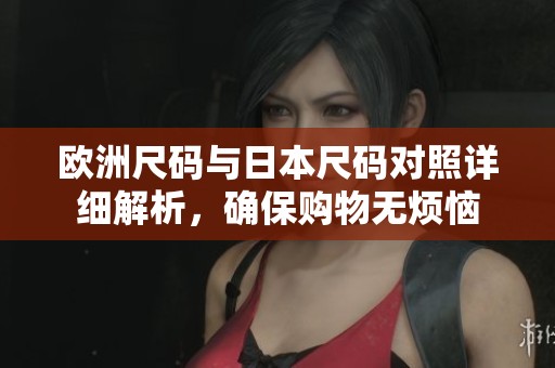 欧洲尺码与日本尺码对照详细解析，确保购物无烦恼
