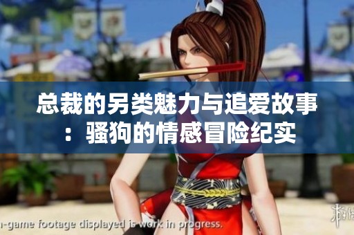 总裁的另类魅力与追爱故事：骚狗的情感冒险纪实