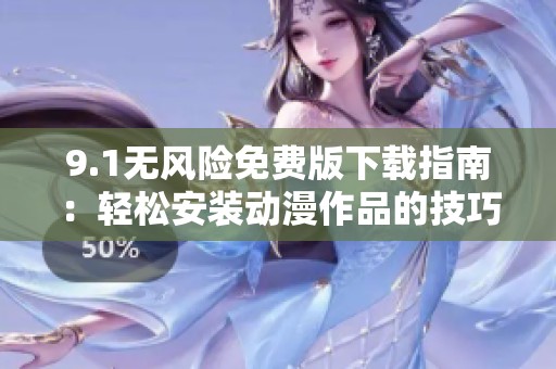 9.1无风险免费版下载指南：轻松安装动漫作品的技巧与步骤
