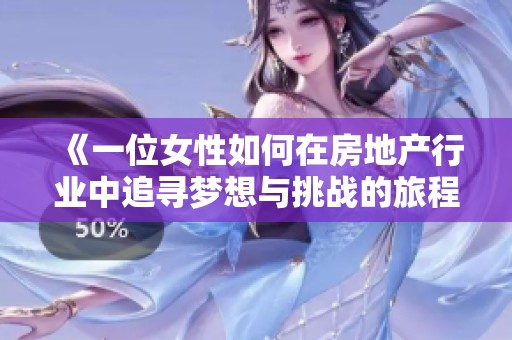 《一位女性如何在房地产行业中追寻梦想与挑战的旅程》