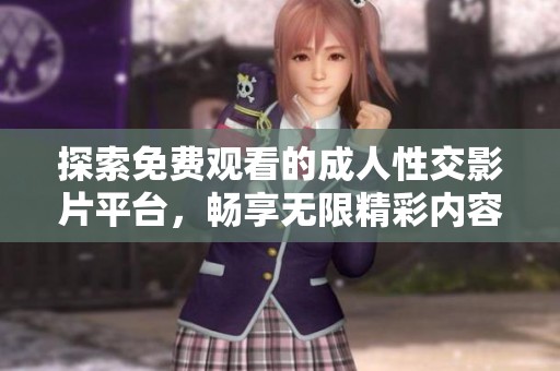 探索免费观看的成人性交影片平台，畅享无限精彩内容与真实互动体验