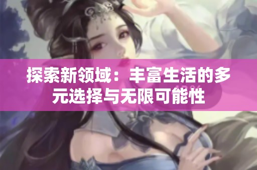 探索新领域：丰富生活的多元选择与无限可能性