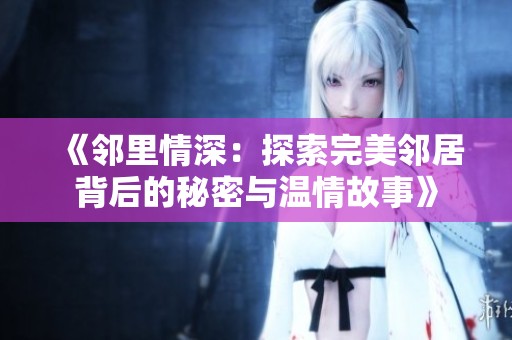 《邻里情深：探索完美邻居背后的秘密与温情故事》