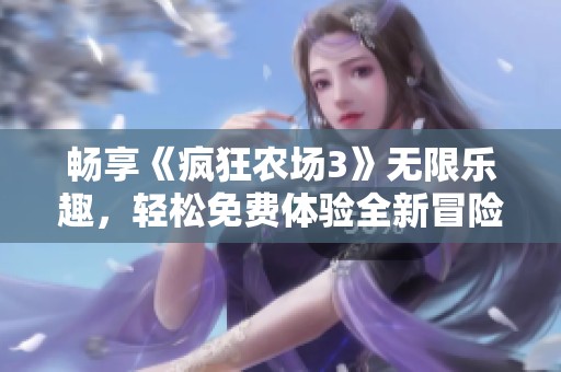 畅享《疯狂农场3》无限乐趣，轻松免费体验全新冒险之旅
