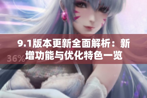 9.1版本更新全面解析：新增功能与优化特色一览
