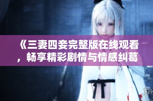 《三妻四妾完整版在线观看，畅享精彩剧情与情感纠葛的故事》