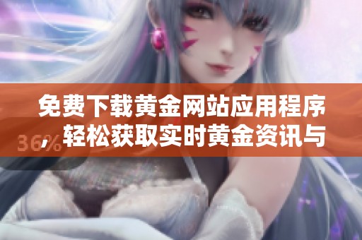 免费下载黄金网站应用程序，轻松获取实时黄金资讯与行情分析