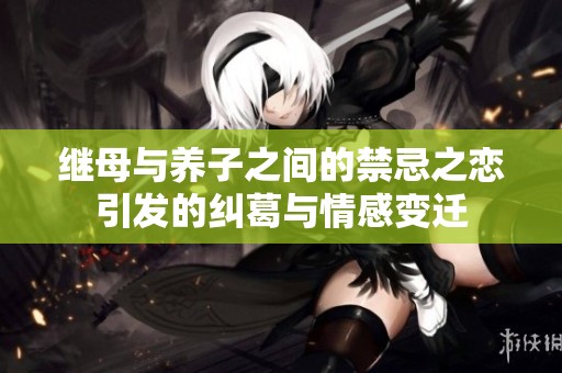 继母与养子之间的禁忌之恋引发的纠葛与情感变迁