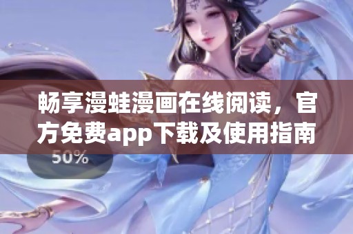 畅享漫蛙漫画在线阅读，官方免费app下载及使用指南