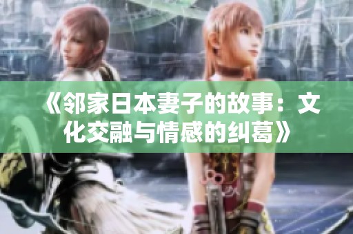 《邻家日本妻子的故事：文化交融与情感的纠葛》