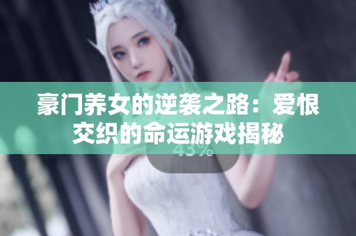 豪门养女的逆袭之路：爱恨交织的命运游戏揭秘
