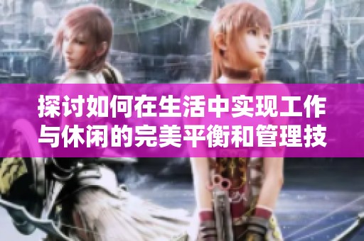 探讨如何在生活中实现工作与休闲的完美平衡和管理技巧