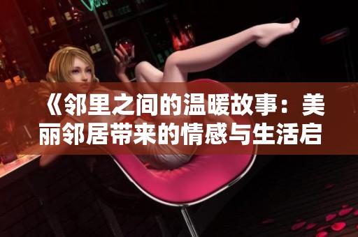 《邻里之间的温暖故事：美丽邻居带来的情感与生活启示》