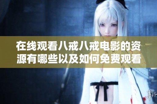 在线观看八戒八戒电影的资源有哪些以及如何免费观看的方法探讨