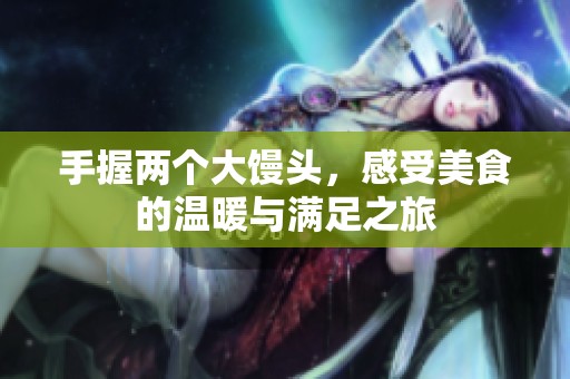 手握两个大馒头，感受美食的温暖与满足之旅