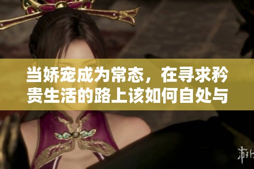 当娇宠成为常态，在寻求矜贵生活的路上该如何自处与成长