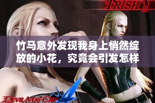 竹马意外发现我身上悄然绽放的小花，究竟会引发怎样的故事？