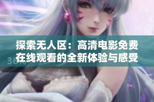 探索无人区：高清电影免费在线观看的全新体验与感受