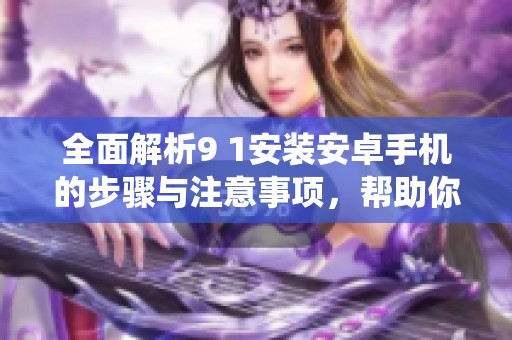 全面解析9 1安装安卓手机的步骤与注意事项，帮助你轻松完成系统安装