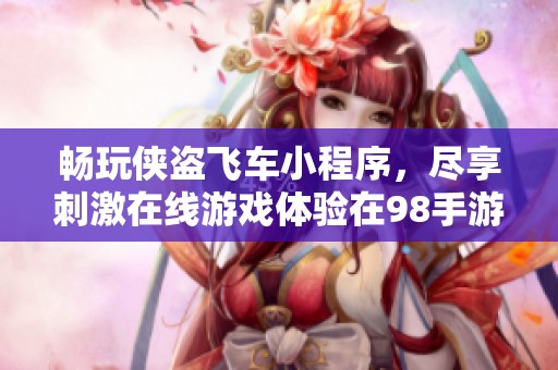 畅玩侠盗飞车小程序，尽享刺激在线游戏体验在98手游网！