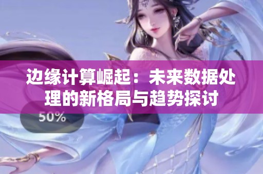 边缘计算崛起：未来数据处理的新格局与趋势探讨
