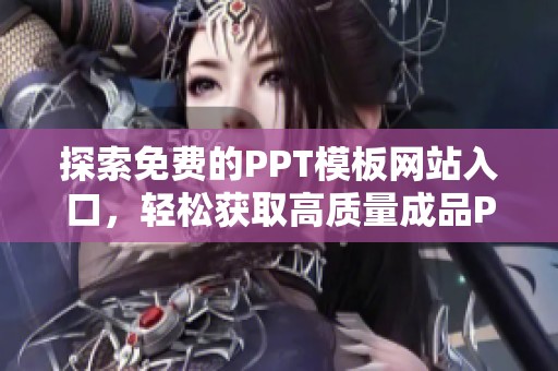 探索免费的PPT模板网站入口，轻松获取高质量成品PPT资源解析