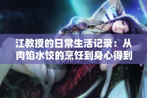 江教授的日常生活记录：从肉馅水饺的烹饪到身心得到的满足
