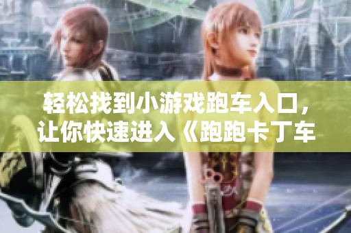 轻松找到小游戏跑车入口，让你快速进入《跑跑卡丁车漂移重写》世界