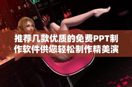 推荐几款优质的免费PPT制作软件供您轻松制作精美演示文稿