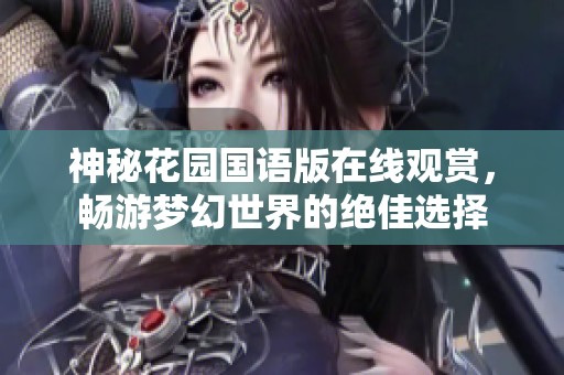 神秘花园国语版在线观赏，畅游梦幻世界的绝佳选择