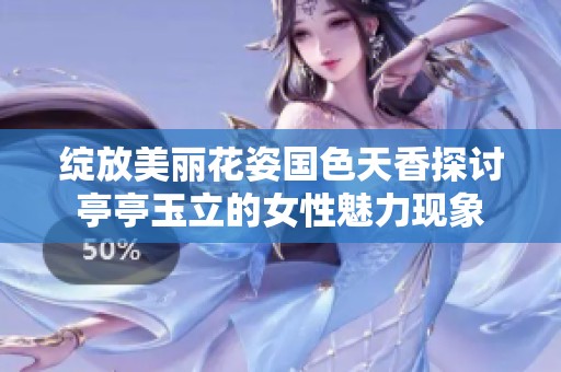 绽放美丽花姿国色天香探讨亭亭玉立的女性魅力现象