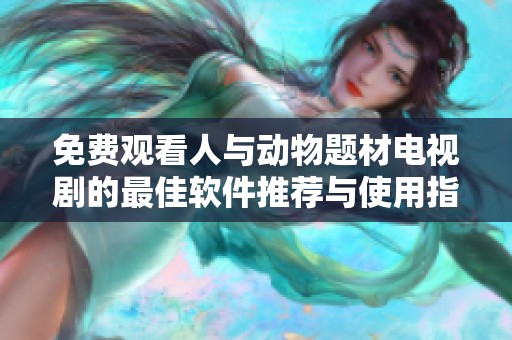 免费观看人与动物题材电视剧的最佳软件推荐与使用指南
