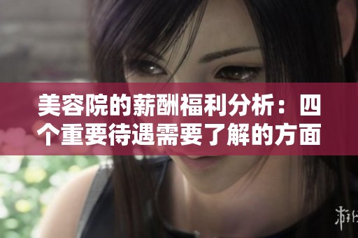 美容院的薪酬福利分析：四个重要待遇需要了解的方面