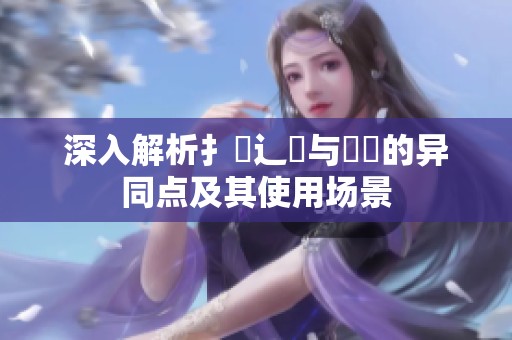 深入解析扌喿辶畐与畐畬的异同点及其使用场景