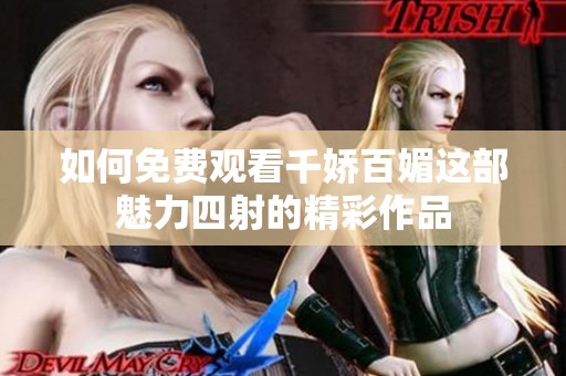 如何免费观看千娇百媚这部魅力四射的精彩作品