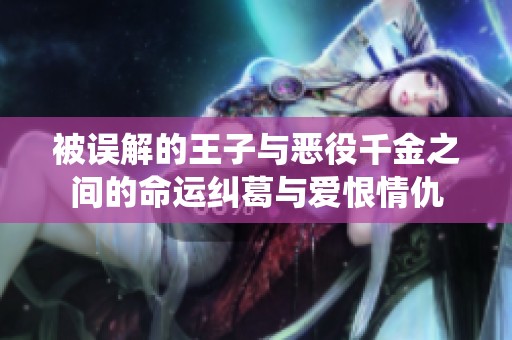 被误解的王子与恶役千金之间的命运纠葛与爱恨情仇