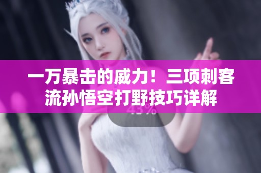 一万暴击的威力！三项刺客流孙悟空打野技巧详解
